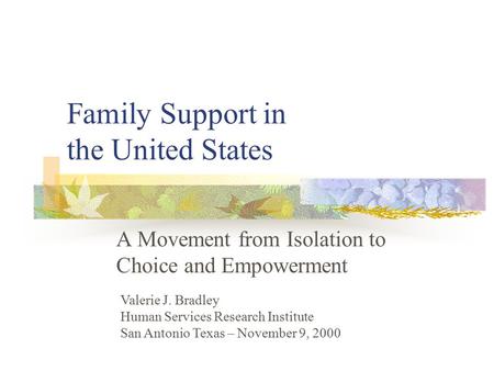 Family Support in the United States A Movement from Isolation to Choice and Empowerment Valerie J. Bradley Human Services Research Institute San Antonio.