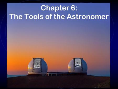 Chapter 6: The Tools of the Astronomer. Telescopes come in two general types Refractors use lenses to bend the light to a focus Reflectors use mirrors.