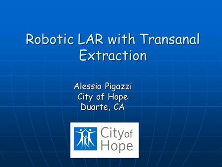 Robotic LAR with Transanal Extraction Alessio Pigazzi City of Hope Duarte, CA.
