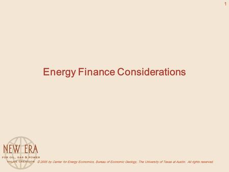 © 2005 by Center for Energy Economics, Bureau of Economic Geology, The University of Texas at Austin. All rights reserved. 1 Energy Finance Considerations.