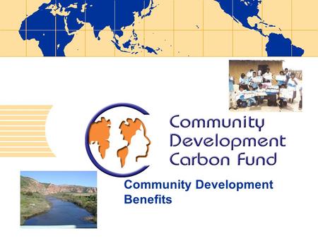 Community Development Benefits. A Measurable Community Benefit Purpose: Differentiates CDCF to attract funding for smaller, poorer countries and communities.