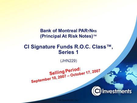 FOR DEALER USE ONLY Selling Period: September 10, 2007 – October 17, 2007 Bank of Montreal PAR T N RS (Principal At Risk Notes) ™ CI Signature Funds R.O.C.