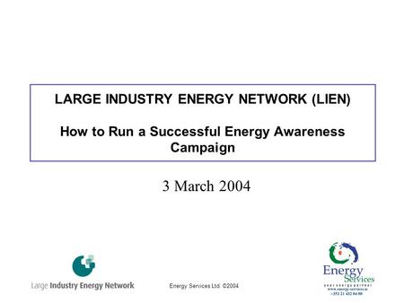 Energy Services Ltd. ©2004 LARGE INDUSTRY ENERGY NETWORK (LIEN) How to Run a Successful Energy Awareness Campaign 3 March 2004.