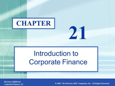 McGraw-Hill/Irwin Corporate Finance, 7/e © 2005 The McGraw-Hill Companies, Inc. All Rights Reserved. 21-0 CHAPTER 21 Introduction to Corporate Finance.