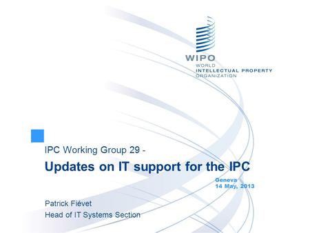 IPC Working Group 29 - Updates on IT support for the IPC Geneva 14 May, 2013 Patrick Fiévet Head of IT Systems Section.