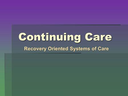 Continuing Care Recovery Oriented Systems of Care.