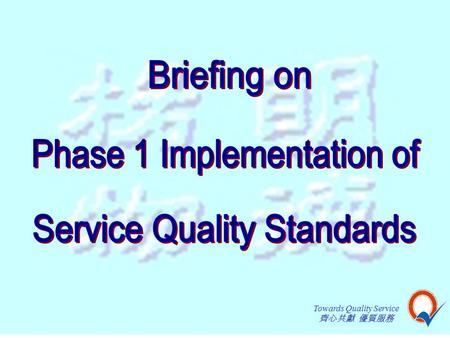 Towards Quality Service 齊心共獻 優質服務. Towards Quality Service 齊心共獻 優質服務 Course Objectives  To understand the philosophy, objectives, principles and criteria.