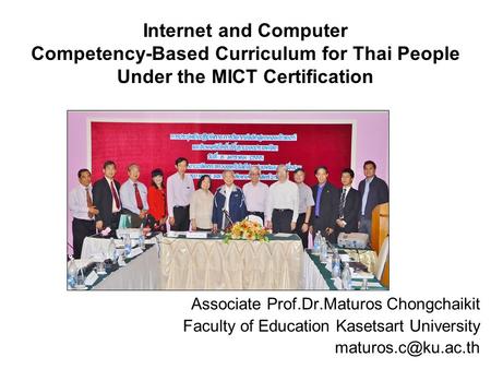 Internet and Computer Competency-Based Curriculum for Thai People Under the MICT Certification Associate Prof.Dr.Maturos Chongchaikit Faculty of Education.