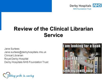Review of the Clinical Librarian Service Jane Surtees Clinical Librarian Royal Derby Hospital Derby Hospitals NHS Foundation.