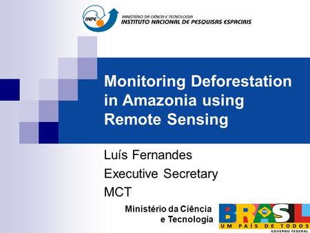 Monitoring Deforestation in Amazonia using Remote Sensing Luís Fernandes Executive Secretary MCT Ministério da Ciência e Tecnologia.