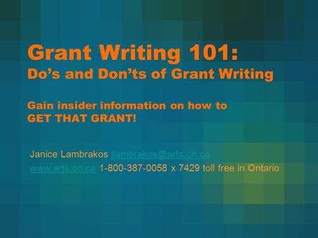 Grant Writing 101: Do’s and Don’ts of Grant Writing Gain insider information on how to GET THAT GRANT! Janice Lambrakos