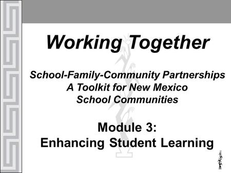 Working Together School-Family-Community Partnerships A Toolkit for New Mexico School Communities Module 3: Enhancing Student Learning.