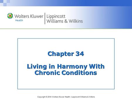 Copyright © 2014 Wolters Kluwer Health | Lippincott Williams & Wilkins Chapter 34 Living in Harmony With Chronic Conditions.