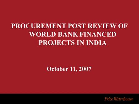 PROCUREMENT POST REVIEW OF WORLD BANK FINANCED PROJECTS IN INDIA October 11, 2007.