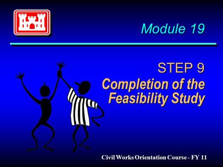 Module 19 STEP 9 Completion of the Feasibility Study Module 19 STEP 9 Completion of the Feasibility Study Civil Works Orientation Course - FY 11.