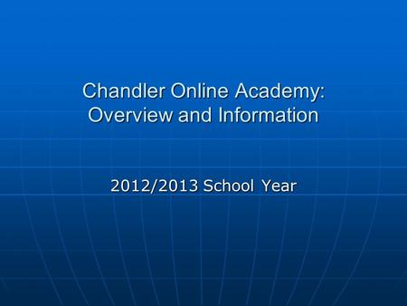 Chandler Online Academy: Overview and Information 2012/2013 School Year.