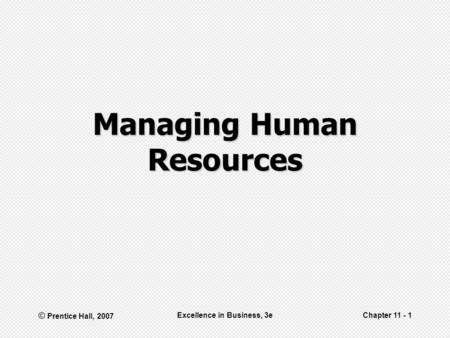 © Prentice Hall, 2007 Excellence in Business, 3eChapter 11 - 1 Managing Human Resources.