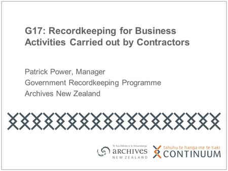 G17: Recordkeeping for Business Activities Carried out by Contractors Patrick Power, Manager Government Recordkeeping Programme Archives New Zealand.