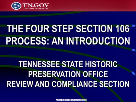 THE FOUR STEP SECTION 106 PROCESS: AN INTRODUCTION TENNESSEE STATE HISTORIC PRESERVATION OFFICE REVIEW AND COMPLIANCE SECTION All reproduction rights reserved.