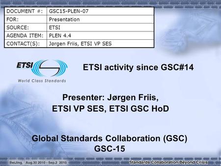 DOCUMENT #:GSC15-PLEN-07 FOR:Presentation SOURCE:ETSI AGENDA ITEM:PLEN 4.4 CONTACT(S):Jørgen Friis, ETSI VP SES ETSI activity since GSC#14 Presenter: Jørgen.
