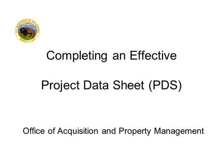 Office of Acquisition and Property Management Completing an Effective Project Data Sheet (PDS)