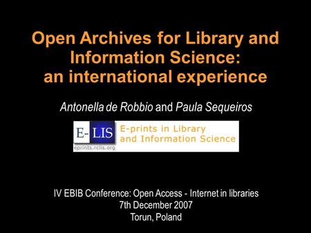 Open Archives for Library and Information Science: an international experience Antonella de Robbio and Paula Sequeiros IV EBIB Conference: Open Access.