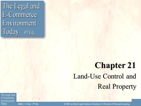 Miller Cross 4 th Ed. © 2005 by West Legal Studies in Business / A Division of Thomson Learning Chapter 21 Land-Use Control and Real Property.