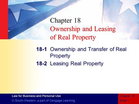 Law for Business and Personal Use © South-Western, a part of Cengage LearningSlide 1 Chapter 18 Ownership and Leasing of Real Property Chapter 18 Ownership.