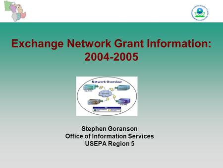 Exchange Network Grant Information: 2004-2005 Stephen Goranson Office of Information Services USEPA Region 5.