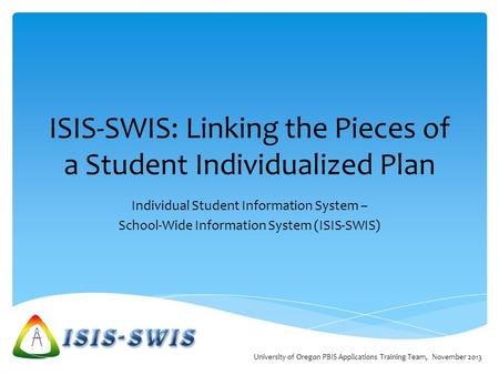 ISIS-SWIS: Linking the Pieces of a Student Individualized Plan Individual Student Information System – School-Wide Information System (ISIS-SWIS) University.