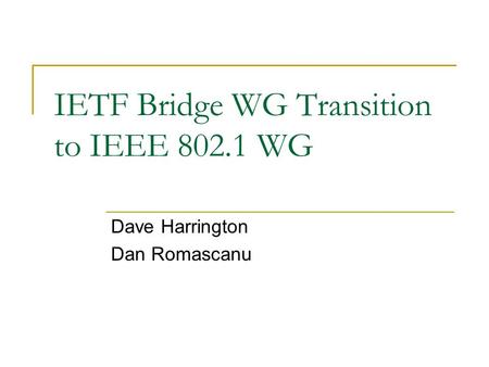 IETF Bridge WG Transition to IEEE 802.1 WG Dave Harrington Dan Romascanu This presentation will probably involve audience discussion, which will create.