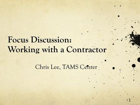 1 Focus Discussion: Working with a Contractor Chris Lee, TAMS Center.