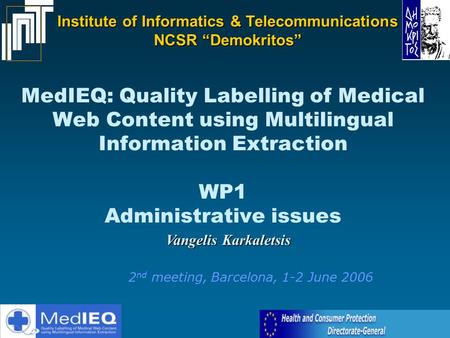MedIEQ: Quality Labelling of Medical Web Content using Multilingual Information Extraction WP1 Administrative issues Vangelis Karkaletsis 2 nd meeting,