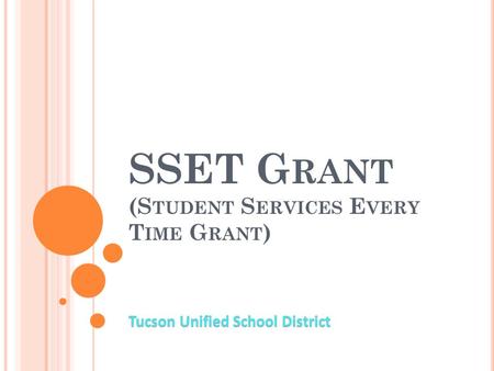 SSET G RANT (S TUDENT S ERVICES E VERY T IME G RANT ) Tucson Unified School District.