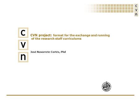 CVN project: format for the exchange and running of the research staff curriculums José Navarrete Cortés, Phd.