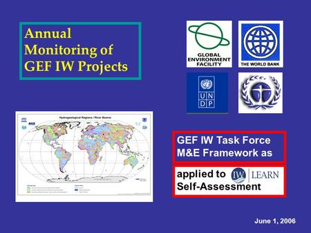 Annual Monitoring of GEF IW Projects GEF IW Task Force M&E Framework as June 1, 2006 applied to Self-Assessment.