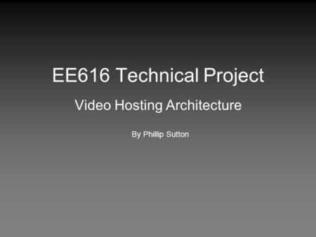 EE616 Technical Project Video Hosting Architecture By Phillip Sutton.