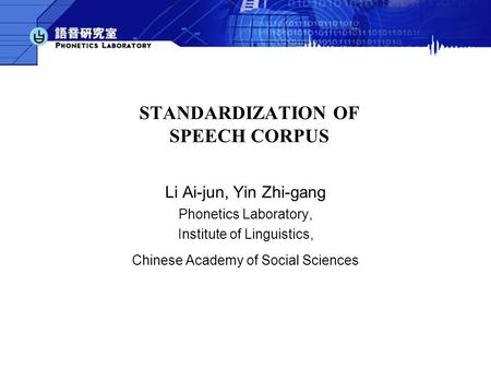STANDARDIZATION OF SPEECH CORPUS Li Ai-jun, Yin Zhi-gang Phonetics Laboratory, Institute of Linguistics, Chinese Academy of Social Sciences.