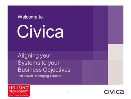 1 Welcome to Aligning your Systems to your Business Objectives Jeff Hewitt, Managing Director Civica 76 33 119 125 89 157 159 140 185 223 217 209 88 90.
