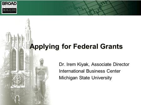 Applying for Federal Grants Dr. Irem Kiyak, Associate Director International Business Center Michigan State University.
