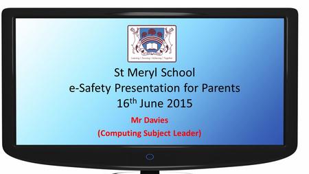 St Meryl School e-Safety Presentation for Parents 16 th June 2015 Mr Davies (Computing Subject Leader)