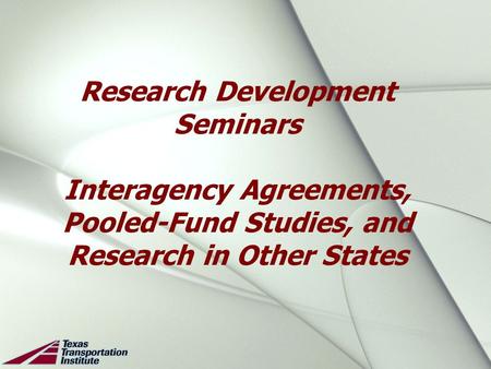 Research Development Seminars Interagency Agreements, Pooled-Fund Studies, and Research in Other States.