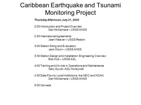 Caribbean Earthquake and Tsunami Monitoring Project Thursday Afternoon, July 21, 2005 2:00 Introduction and Project Overview Dan McNamara – USGS ANSS 2:30.