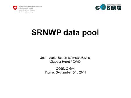 SRNWP data pool Jean-Marie Bettems / MeteoSwiss Claudia Heret / DWD COSMO GM Roma, September 5 th, 2011.