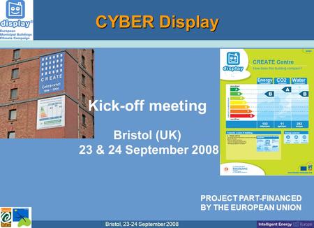 Bristol, 23-24 September 2008 Kick-off meeting Bristol (UK) 23 & 24 September 2008 CYBER Display PROJECT PART-FINANCED BY THE EUROPEAN UNION.