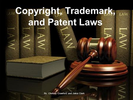 Copyright, Trademark, and Patent Laws By: Chelsey Crawford and Jakia Clark.