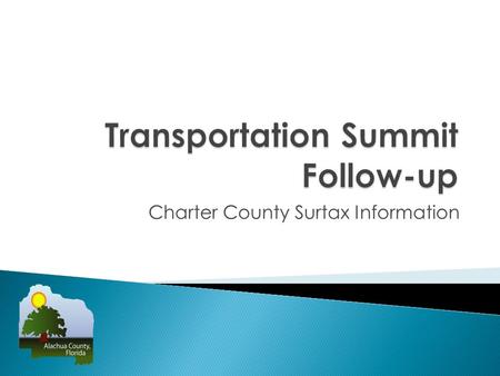 Charter County Surtax Information. 139 people signed in at the April 10, 2013 Transportation Summit 36 speakers at the Summit o 14 speakers with reservations.
