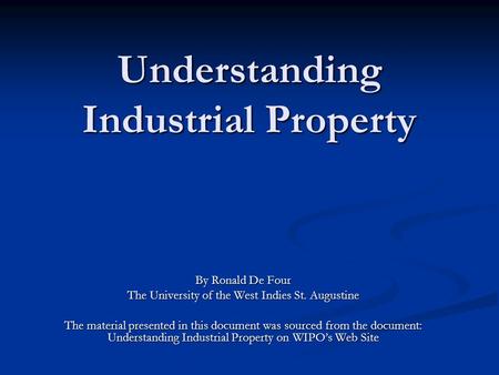 Understanding Industrial Property By Ronald De Four The University of the West Indies St. Augustine The material presented in this document was sourced.