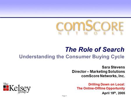 Page 1 Understanding the Consumer Buying Cycle The Role of Search Sara Stevens Director – Marketing Solutions comScore Networks, Inc. Drilling Down on.