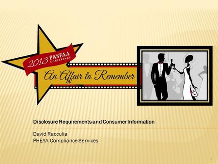 Disclosure Requirements and Consumer Information David Racculia PHEAA Compliance Services 1.